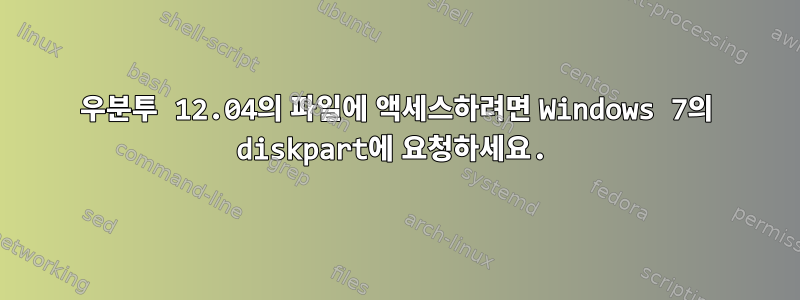 우분투 12.04의 파일에 액세스하려면 Windows 7의 diskpart에 요청하세요.