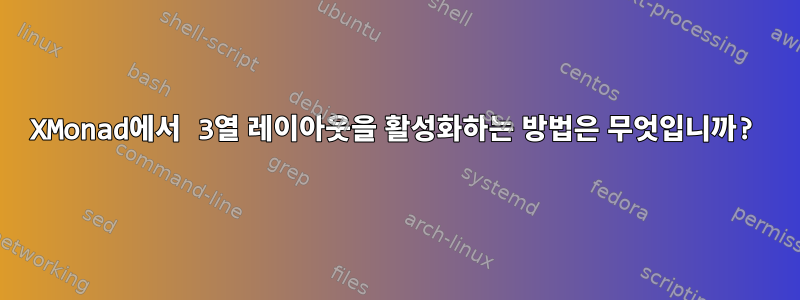 XMonad에서 3열 레이아웃을 활성화하는 방법은 무엇입니까?