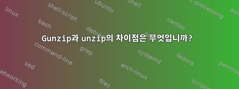 Gunzip과 unzip의 차이점은 무엇입니까?