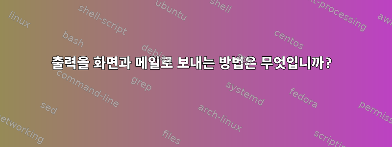 출력을 화면과 메일로 보내는 방법은 무엇입니까?