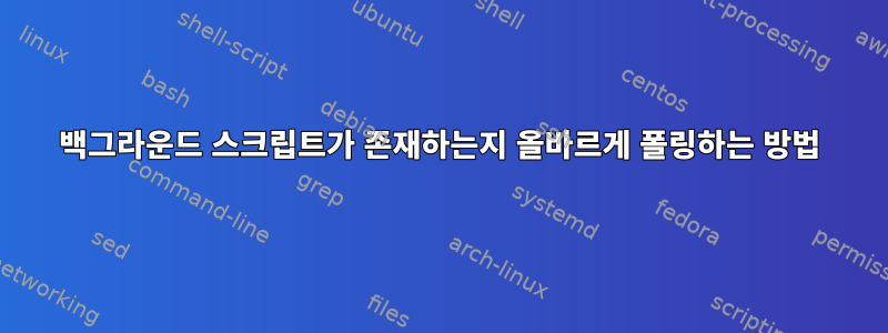 백그라운드 스크립트가 존재하는지 올바르게 폴링하는 방법