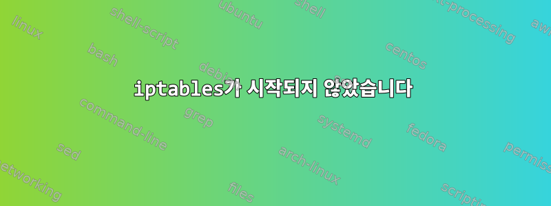 iptables가 시작되지 않았습니다