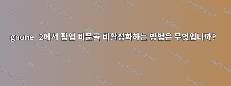 gnome 2에서 팝업 비문을 비활성화하는 방법은 무엇입니까?