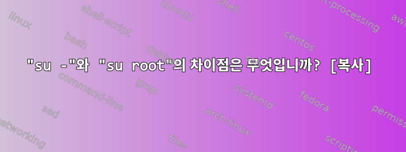 "su -"와 "su root"의 차이점은 무엇입니까? [복사]