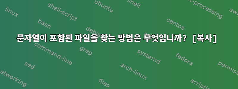 문자열이 포함된 파일을 찾는 방법은 무엇입니까? [복사]