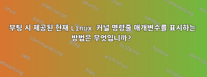 부팅 시 제공된 현재 Linux 커널 명령줄 매개변수를 표시하는 방법은 무엇입니까?