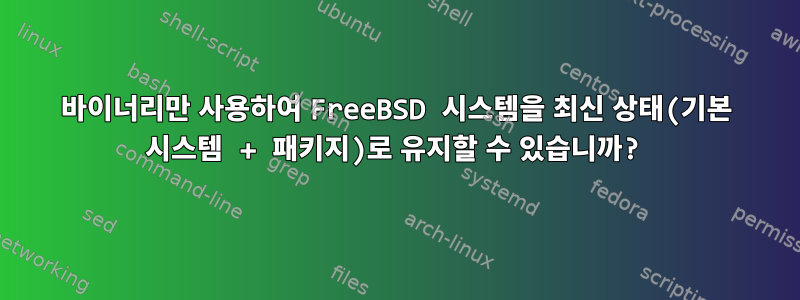 바이너리만 사용하여 FreeBSD 시스템을 최신 상태(기본 시스템 + 패키지)로 유지할 수 있습니까?