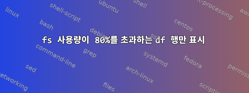 fs 사용량이 80%를 초과하는 df 행만 표시