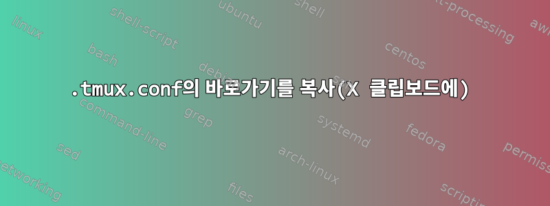 .tmux.conf의 바로가기를 복사(X 클립보드에)