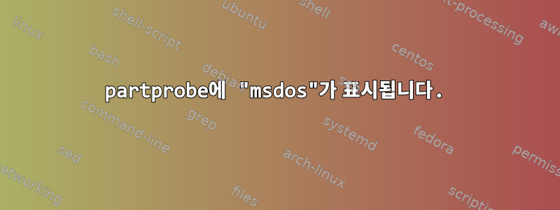 partprobe에 "msdos"가 표시됩니다.