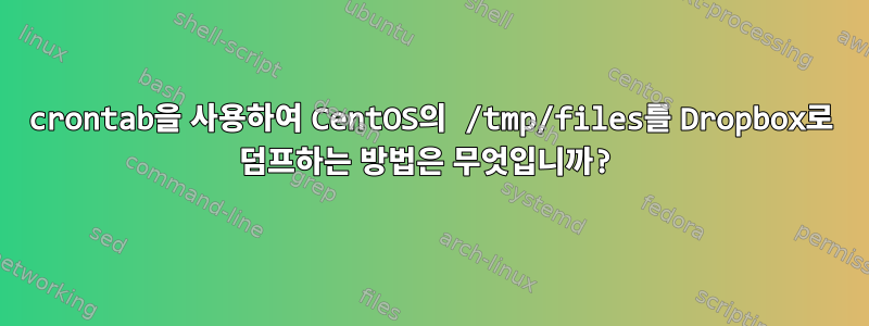 crontab을 사용하여 CentOS의 /tmp/files를 Dropbox로 덤프하는 방법은 무엇입니까?