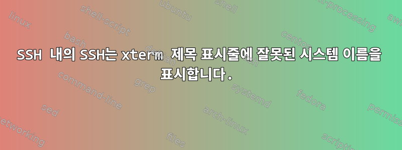 SSH 내의 SSH는 xterm 제목 표시줄에 잘못된 시스템 이름을 표시합니다.