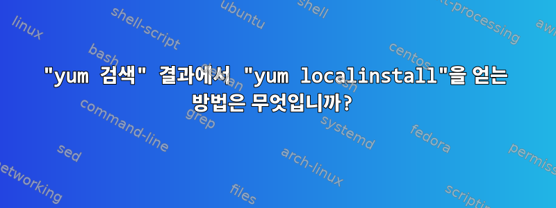 "yum 검색" 결과에서 "yum localinstall"을 얻는 방법은 무엇입니까?