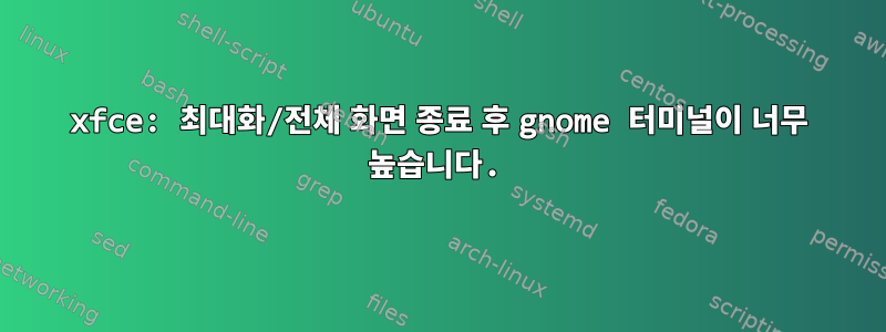 xfce: 최대화/전체 화면 종료 후 gnome 터미널이 너무 높습니다.