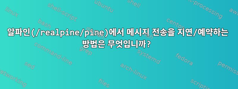 알파인(/realpine/pine)에서 메시지 전송을 지연/예약하는 방법은 무엇입니까?