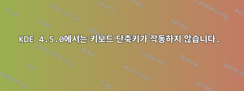 KDE 4.5.0에서는 키보드 단축키가 작동하지 않습니다.