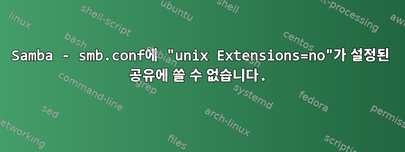 Samba - smb.conf에 "unix Extensions=no"가 설정된 공유에 쓸 수 없습니다.