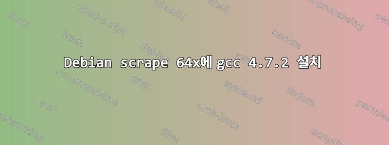 Debian scrape 64x에 gcc 4.7.2 설치