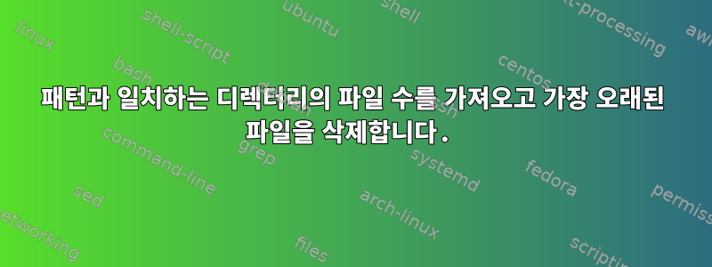 패턴과 일치하는 디렉터리의 파일 수를 가져오고 가장 오래된 파일을 삭제합니다.