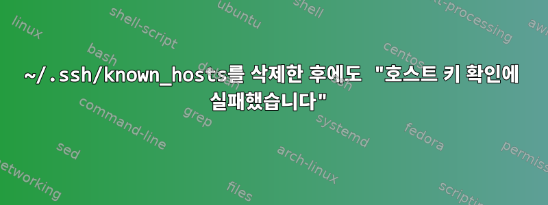 ~/.ssh/known_hosts를 삭제한 후에도 "호스트 키 확인에 실패했습니다"