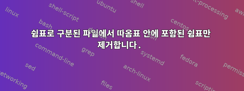 쉼표로 구분된 파일에서 따옴표 안에 포함된 쉼표만 제거합니다.