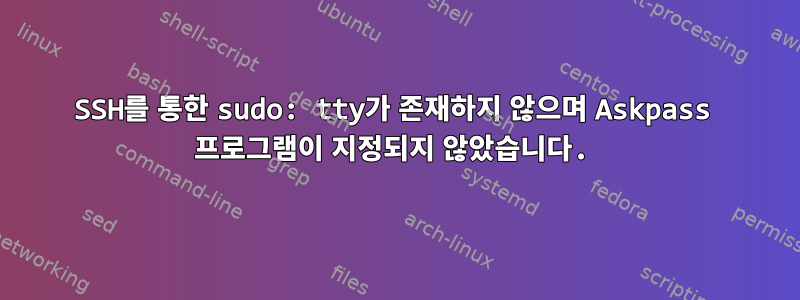 SSH를 통한 sudo: tty가 존재하지 않으며 Askpass 프로그램이 지정되지 않았습니다.