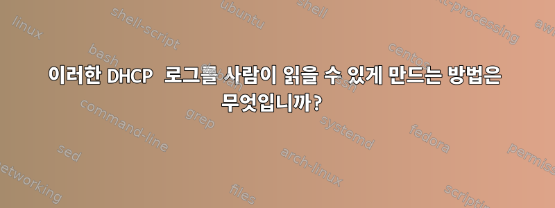 이러한 DHCP 로그를 사람이 읽을 수 있게 만드는 방법은 무엇입니까?