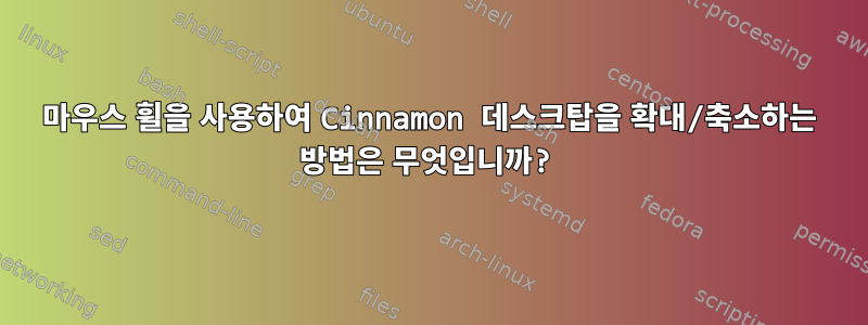 마우스 휠을 사용하여 Cinnamon 데스크탑을 확대/축소하는 방법은 무엇입니까?