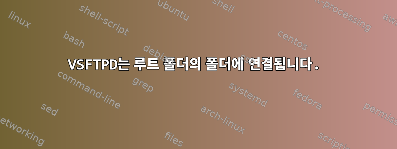 VSFTPD는 루트 폴더의 폴더에 연결됩니다.