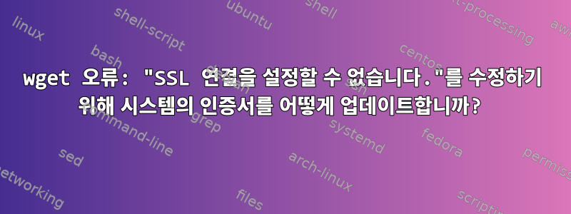 wget 오류: "SSL 연결을 설정할 수 없습니다."를 수정하기 위해 시스템의 인증서를 어떻게 업데이트합니까?