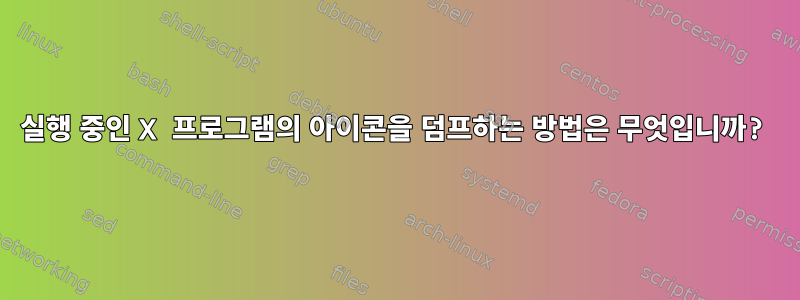 실행 중인 X 프로그램의 아이콘을 덤프하는 방법은 무엇입니까?