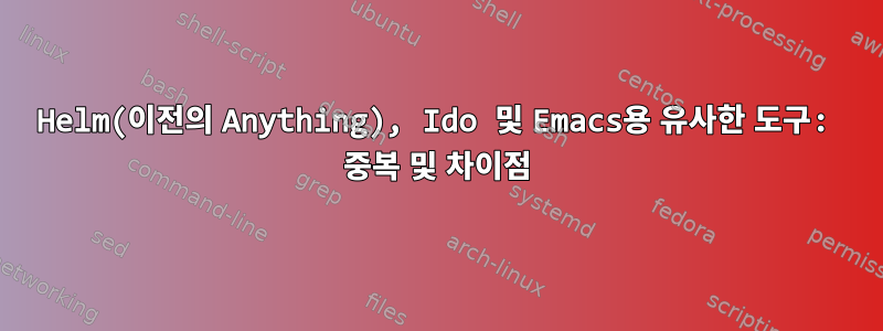 Helm(이전의 Anything), Ido 및 Emacs용 유사한 도구: 중복 및 차이점