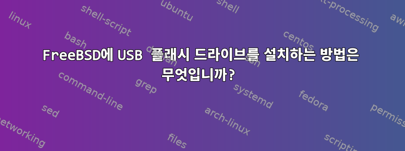 FreeBSD에 USB 플래시 드라이브를 설치하는 방법은 무엇입니까?