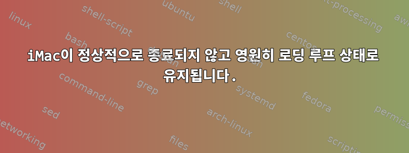 iMac이 정상적으로 종료되지 않고 영원히 로딩 루프 상태로 유지됩니다.