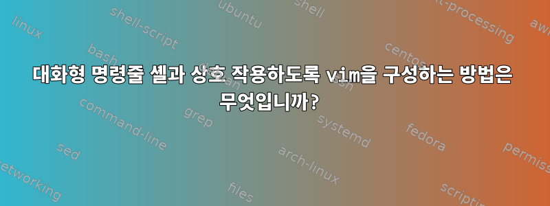 대화형 명령줄 셸과 상호 작용하도록 vim을 구성하는 방법은 무엇입니까?