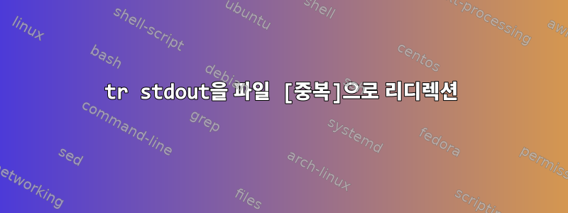 tr stdout을 파일 [중복]으로 리디렉션