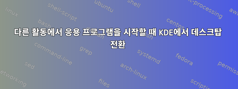 다른 활동에서 응용 프로그램을 시작할 때 KDE에서 데스크탑 전환