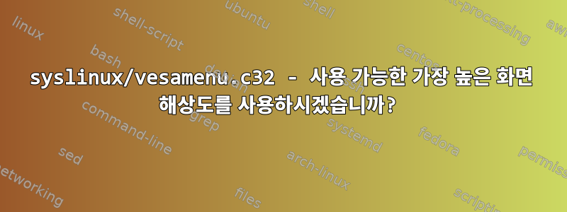 syslinux/vesamenu.c32 - 사용 가능한 가장 높은 화면 해상도를 사용하시겠습니까?