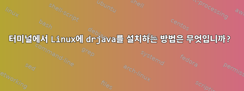 터미널에서 Linux에 drjava를 설치하는 방법은 무엇입니까?