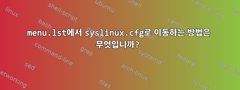 menu.lst에서 syslinux.cfg로 이동하는 방법은 무엇입니까?