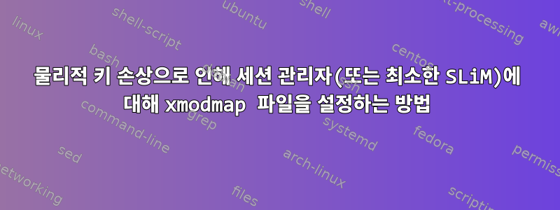 물리적 키 손상으로 인해 세션 관리자(또는 최소한 SLiM)에 대해 xmodmap 파일을 설정하는 방법