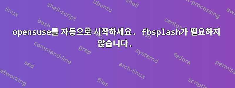 opensuse를 자동으로 시작하세요. fbsplash가 필요하지 않습니다.