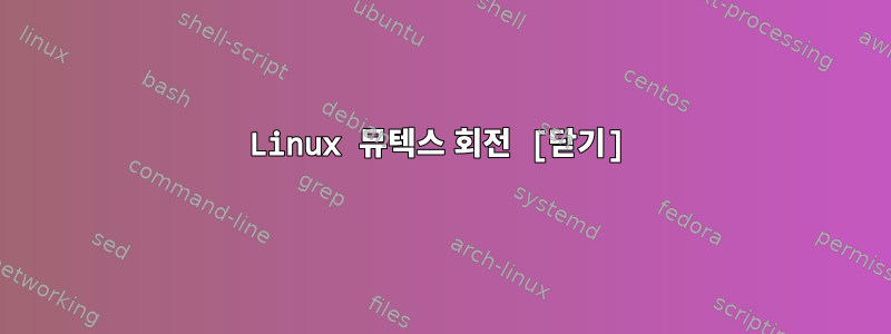 Linux 뮤텍스 회전 [닫기]