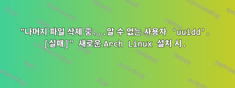 "나머지 파일 삭제 중...알 수 없는 사용자 'uuidd'. [실패]" 새로운 Arch Linux 설치 시.