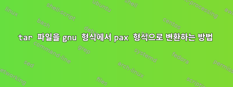 tar 파일을 gnu 형식에서 pax 형식으로 변환하는 방법