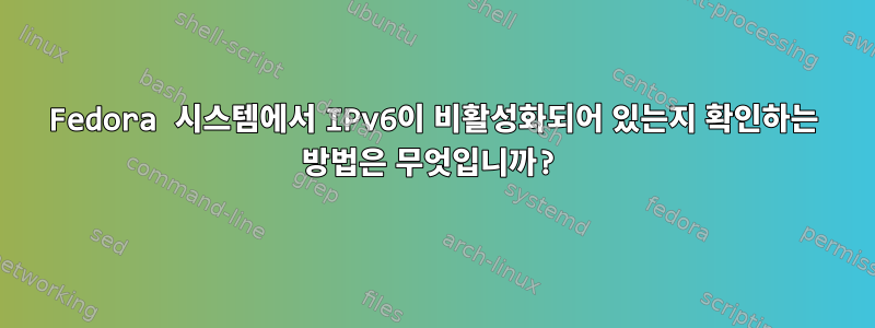 Fedora 시스템에서 IPv6이 비활성화되어 있는지 확인하는 방법은 무엇입니까?