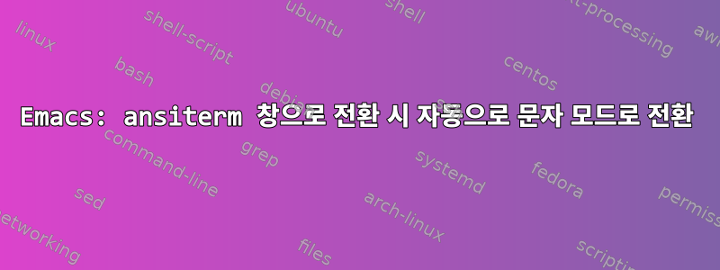 Emacs: ansiterm 창으로 전환 시 자동으로 문자 모드로 전환