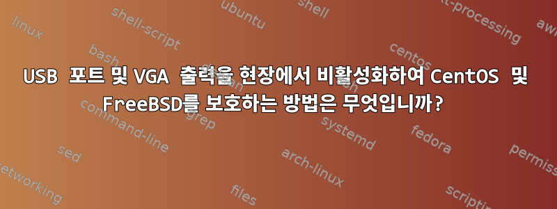 USB 포트 및 VGA 출력을 현장에서 비활성화하여 CentOS 및 FreeBSD를 보호하는 방법은 무엇입니까?