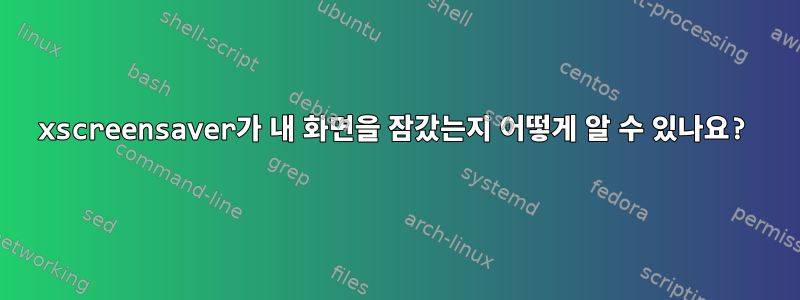 xscreensaver가 내 화면을 잠갔는지 어떻게 알 수 있나요?