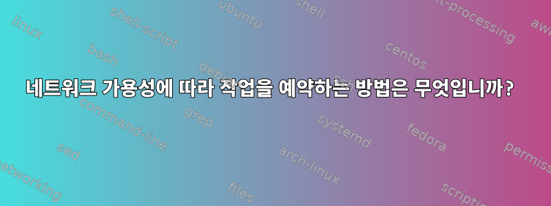 네트워크 가용성에 따라 작업을 예약하는 방법은 무엇입니까?